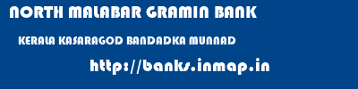 NORTH MALABAR GRAMIN BANK  KERALA KASARAGOD BANDADKA MUNNAD  banks information 